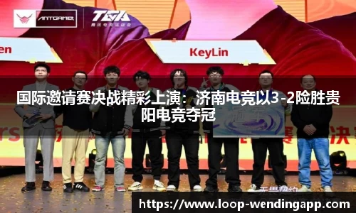 国际邀请赛决战精彩上演:济南电竞以3-2险胜贵阳电竞夺冠