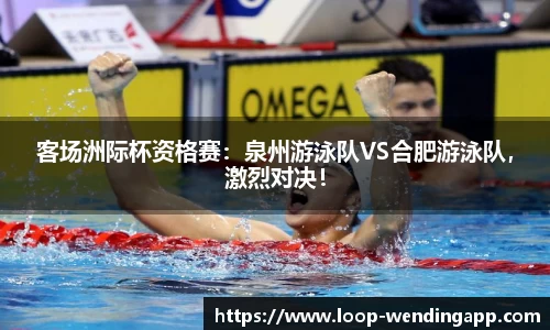 客场洲际杯资格赛:泉州游泳队VS合肥游泳队,激烈对决!