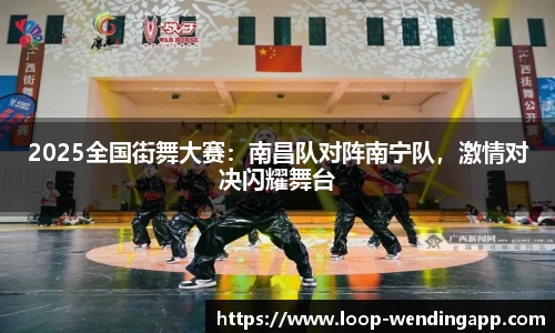 2025全国街舞大赛:南昌队对阵南宁队,激情对决闪耀舞台