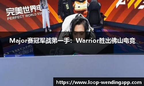 Major赛冠军战第一手：Warrior胜出佛山电竞