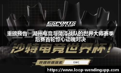 重磅预告:湖州电竞与菏泽战队的世界大师赛季后赛首轮惊心动魄对决