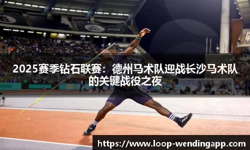 2025赛季钻石联赛:德州马术队迎战长沙马术队的关键战役之夜