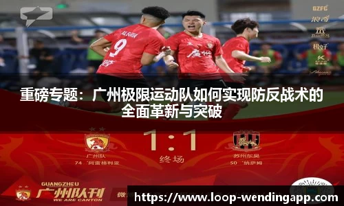 重磅专题:广州极限运动队如何实现防反战术的全面革新与突破