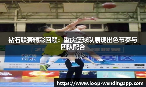 钻石联赛精彩回顾:重庆篮球队展现出色节奏与团队配合