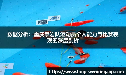 数据分析:重庆攀岩队运动员个人能力与比赛表现的深度剖析