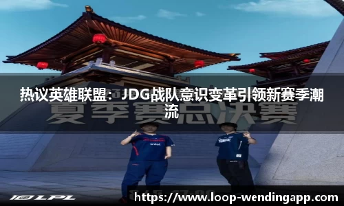 热议英雄联盟:JDG战队意识变革引领新赛季潮流