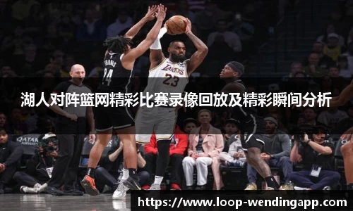 湖人对阵篮网精彩比赛录像回放及精彩瞬间分析
